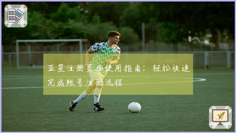 亚星注册页面使用指南：轻松快速完成账号注册流程