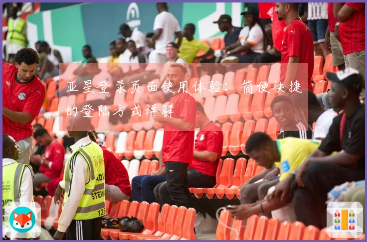 亚星登录页面使用体验：简便快捷的登陆方式详解