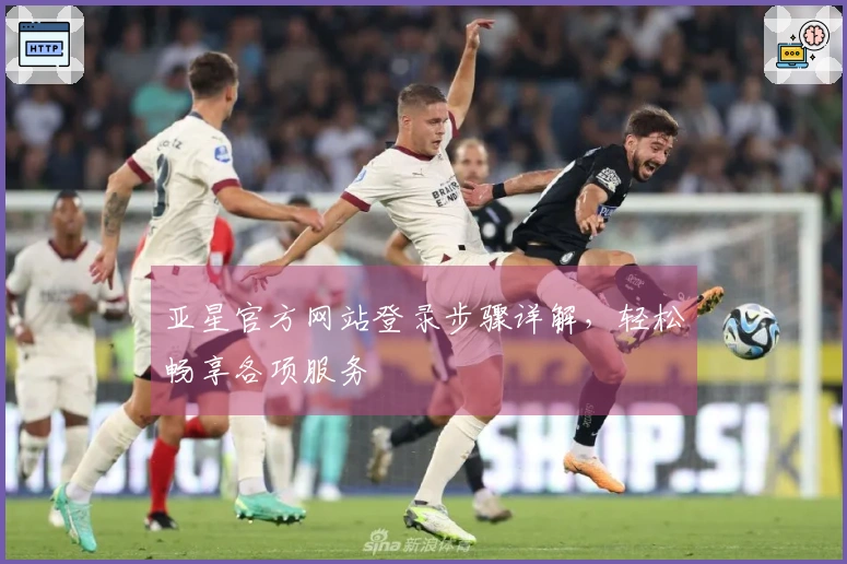 亚星官方网站登录步骤详解，轻松畅享各项服务