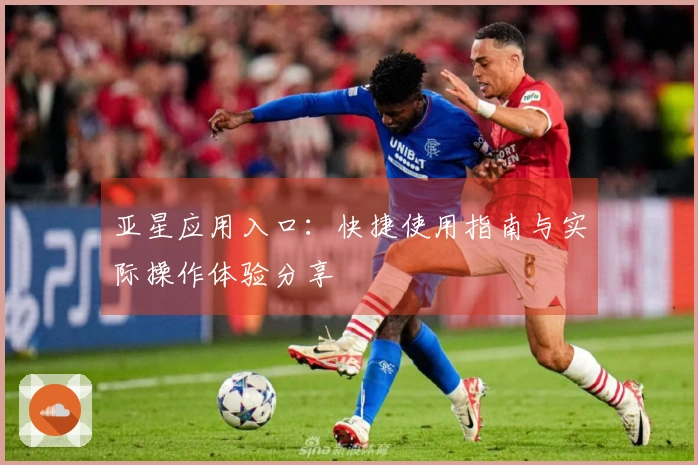 亚星应用入口：快捷使用指南与实际操作体验分享