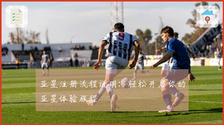 亚星注册流程说明：轻松开启你的亚星体验旅程
