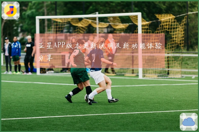 亚星APP版本更新说明及新功能体验分享