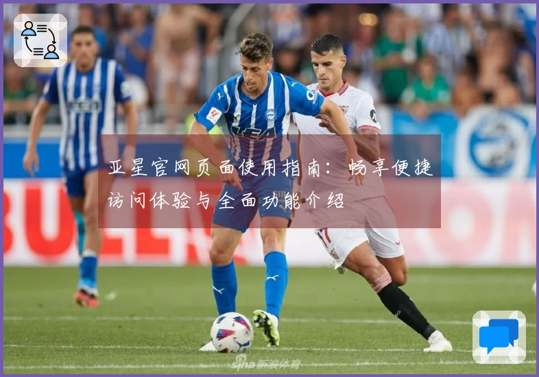 亚星官网页面使用指南：畅享便捷访问体验与全面功能介绍