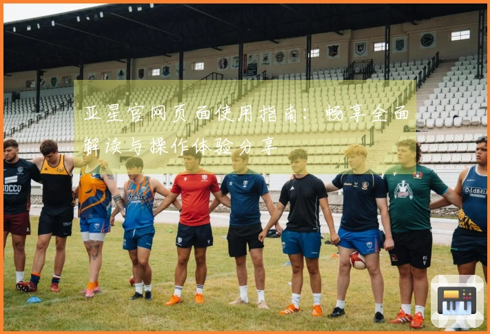 亚星官网页面使用指南：畅享全面解读与操作体验分享