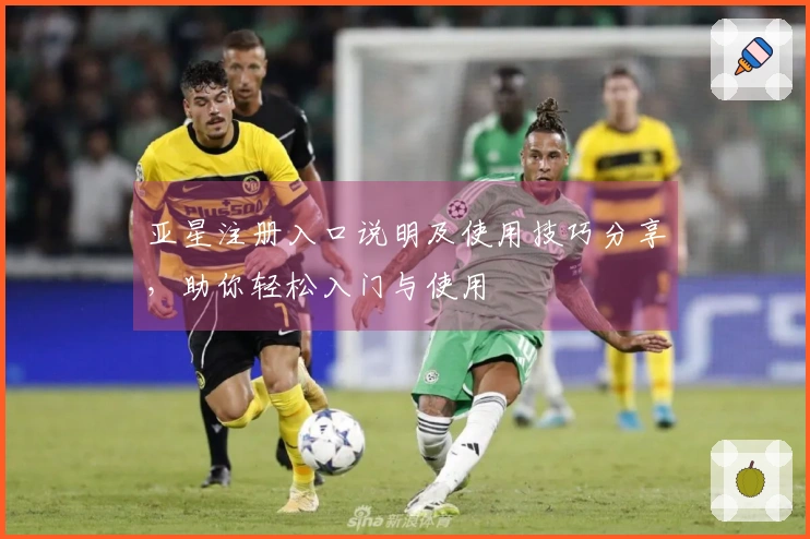 亚星注册入口说明及使用技巧分享，助你轻松入门与使用
